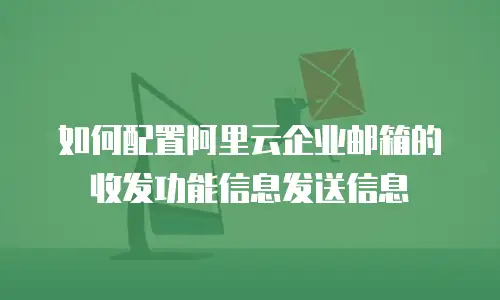 如何配置阿里云企业邮箱的收发功能信息发送信息