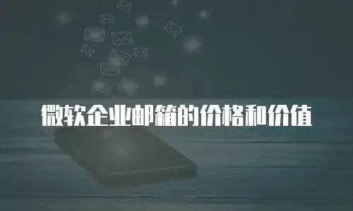微软企业邮箱的价格和价值