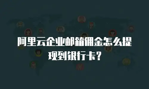 阿里云企业邮箱佣金怎么提现到银行卡？