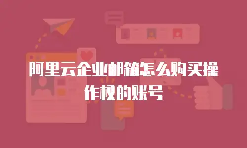 阿里云企业邮箱怎么购买操作权的账号