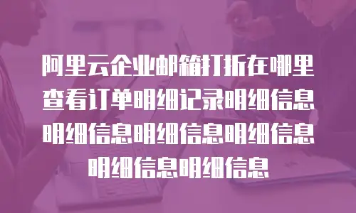 阿里云企业邮箱打折在哪里查看订单明细记录明细信息明细信息明细信息明细信息明细信息明细信息