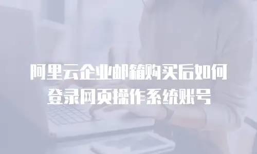 阿里云企业邮箱购买后如何登录网页操作系统账号