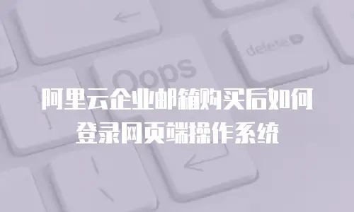 阿里云企业邮箱购买后如何登录网页端操作系统