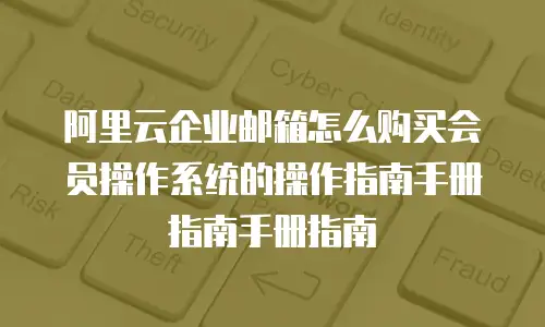 阿里云企业邮箱怎么购买会员操作系统的操作指南手册指南手册指南