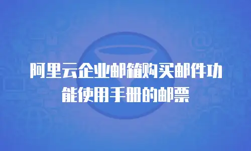 阿里云企业邮箱购买邮件功能使用手册的邮票