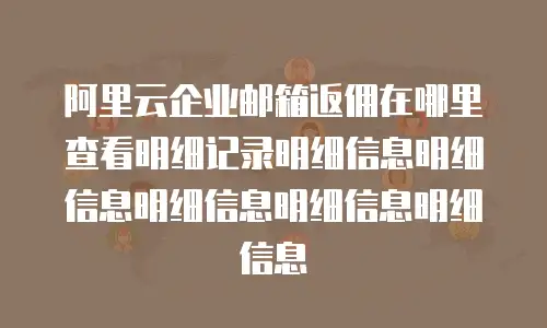 阿里云企业邮箱返佣在哪里查看明细记录明细信息明细信息明细信息明细信息明细信息