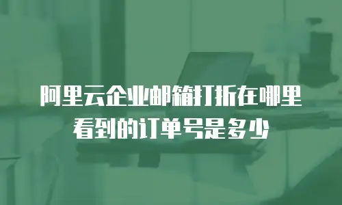 阿里云企业邮箱打折在哪里看到的订单号是多少