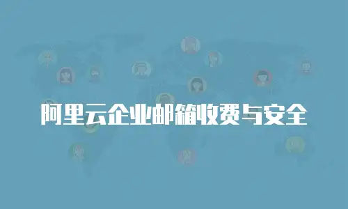 阿里云企业邮箱收费与安全
