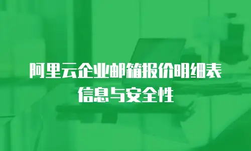 阿里云企业邮箱报价明细表信息与安全性