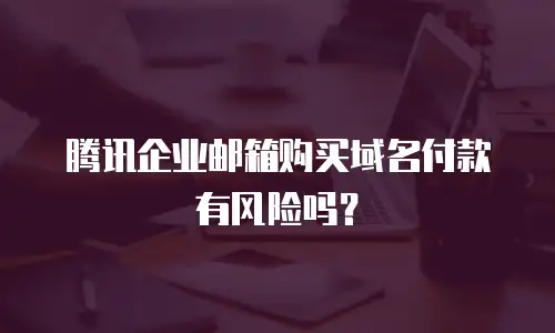 腾讯企业邮箱购买域名付款有风险吗？