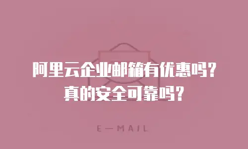 阿里云企业邮箱有优惠吗?真的安全可靠吗?