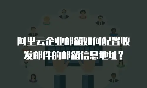 阿里云企业邮箱如何配置收发邮件的邮箱信息地址？