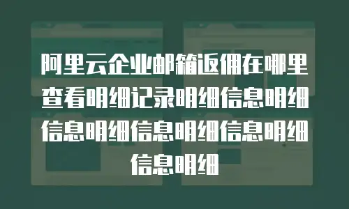 阿里云企业邮箱返佣在哪里查看明细记录明细信息明细信息明细信息明细信息明细信息明细