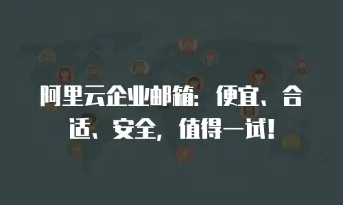 阿里云企业邮箱：便宜、合适、安全，值得一试！