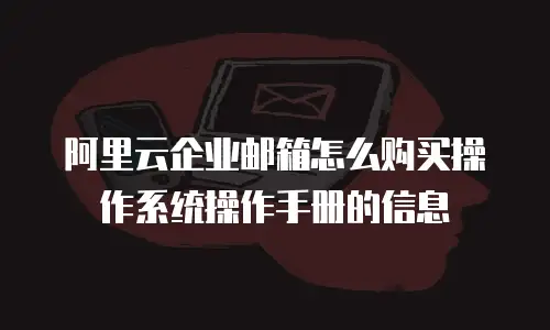 阿里云企业邮箱怎么购买操作系统操作手册的信息