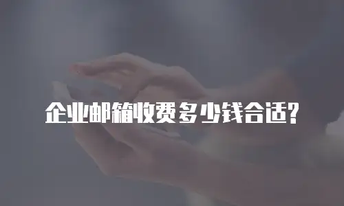 企业邮箱收费多少钱合适?