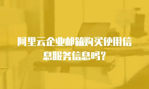 阿里云企业邮箱购买使用信息服务信息吗？