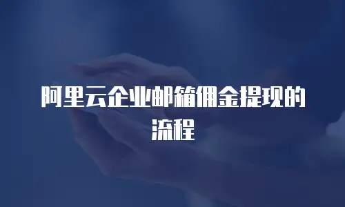 阿里云企业邮箱佣金提现的流程