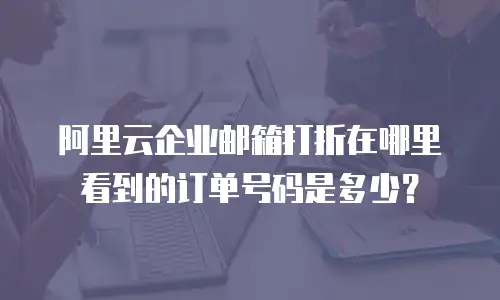 阿里云企业邮箱打折在哪里看到的订单号码是多少？
