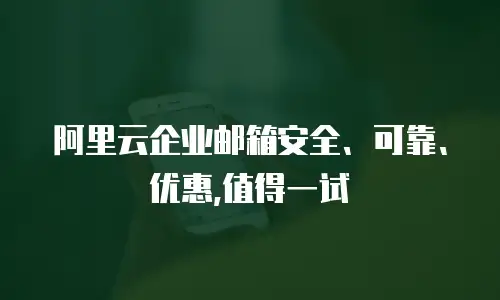  阿里云企业邮箱安全、可靠、优惠,值得一试