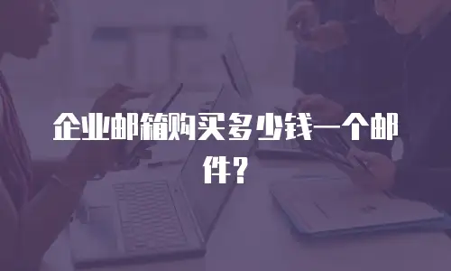企业邮箱购买多少钱一个邮件？