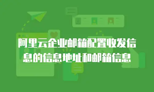 阿里云企业邮箱配置收发信息的信息地址和邮箱信息