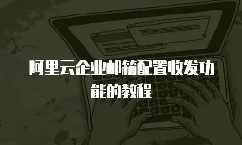 阿里云企业邮箱配置收发功能的教程