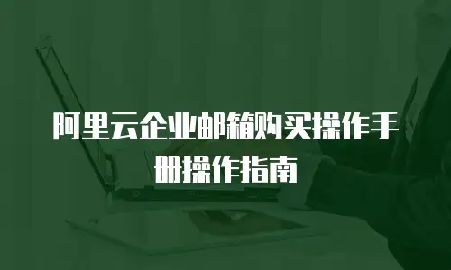 阿里云企业邮箱购买操作手册操作指南