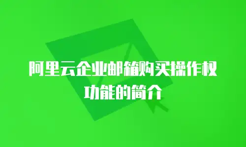 阿里云企业邮箱购买操作权功能的简介