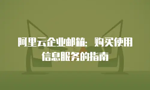 阿里云企业邮箱：购买使用信息服务的指南