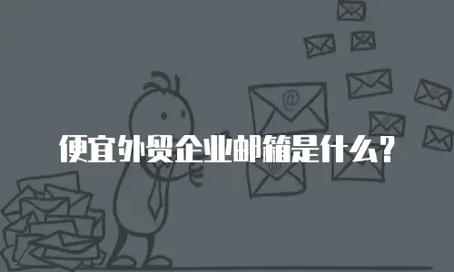 便宜外贸企业邮箱是什么？
