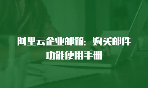 阿里云企业邮箱:购买邮件功能使用手册