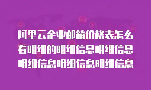 阿里云企业邮箱价格表怎么看明细的明细信息明细信息明细信息明细信息明细信息