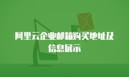 阿里云企业邮箱购买地址及信息展示