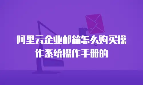 阿里云企业邮箱怎么购买操作系统操作手册的