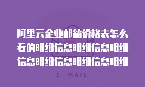 阿里云企业邮箱价格表怎么看的明细信息明细信息明细信息明细信息明细信息明细