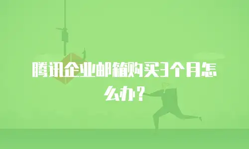 腾讯企业邮箱购买3个月怎么办？