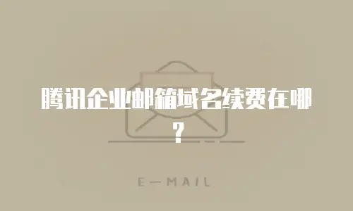 腾讯企业邮箱域名续费在哪?