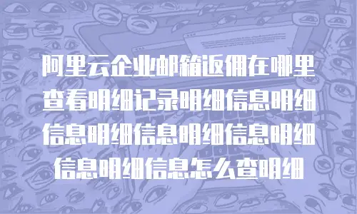 阿里云企业邮箱返佣在哪里查看明细记录明细信息明细信息明细信息明细信息明细信息明细信息怎么查明细