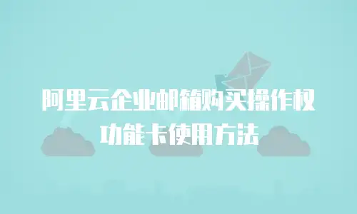 阿里云企业邮箱购买操作权功能卡使用方法