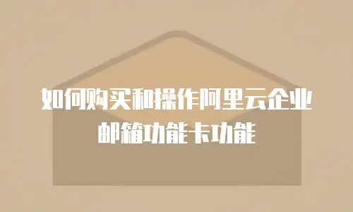 如何购买和操作阿里云企业邮箱功能卡功能