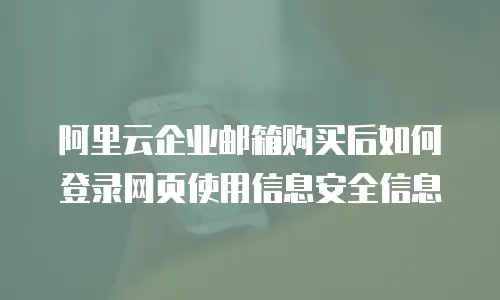 阿里云企业邮箱购买后如何登录网页使用信息安全信息