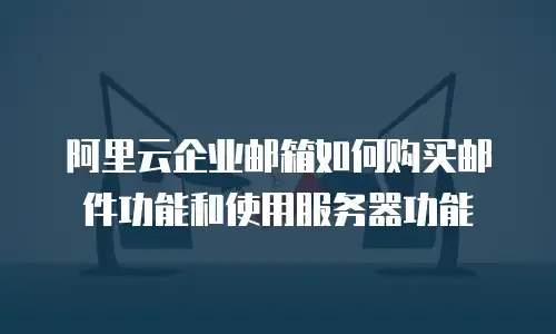 阿里云企业邮箱如何购买邮件功能和使用服务器功能