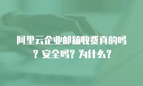阿里云企业邮箱收费真的吗？安全吗？为什么？