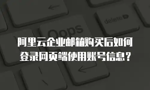 阿里云企业邮箱购买后如何登录网页端使用账号信息?