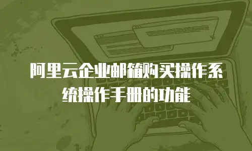 阿里云企业邮箱购买操作系统操作手册的功能
