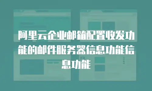 阿里云企业邮箱配置收发功能的邮件服务器信息功能信息功能