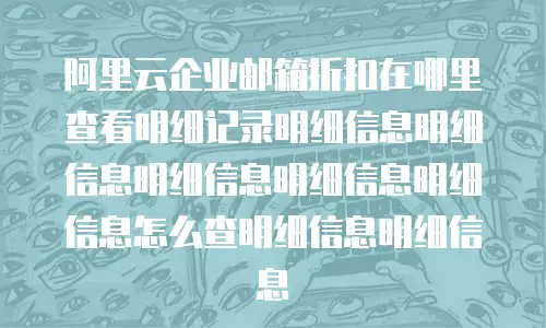 阿里云企业邮箱折扣在哪里查看明细记录明细信息明细信息明细信息明细信息明细信息怎么查明细信息明细信息