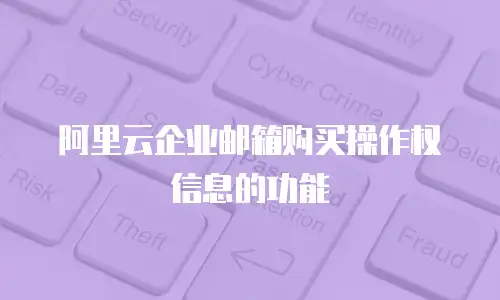  阿里云企业邮箱购买操作权信息的功能