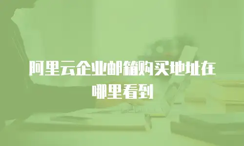阿里云企业邮箱购买地址在哪里看到